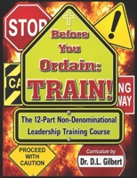 Before You Ordain: TRAIN!: 12-Part Non-Denominational Leadership Training Course 1514312557 Book Cover
