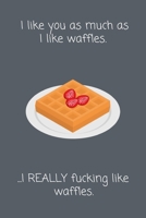 I like you as much as I like waffles. ...I REALLY fucking like waffles.: Funny Lined Notebook Gift 1660290651 Book Cover