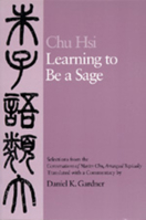 Learning to Be A Sage: Selections from the &lt;i&gt;Conversations of Master Chu&lt;/i&gt;, Arranged Topically 0520065255 Book Cover