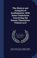 The History and Antiquity of Southampton, With Some Conjectures Concerning the Roman Clausentum; no.8 1015345654 Book Cover