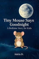 Tiny Mouse Says Goodnight: A Bedtime Story for Kids B0F286Q4DP Book Cover