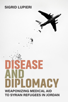 Disease and Diplomacy: Weaponizing Medical Aid to Syrian Refugees in Jordan 0472058428 Book Cover