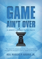 Game Ain't Over: A Junkie's Journey to the Pulpit 1958890561 Book Cover