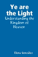 Ye are the Light: Understanding the Kingdom of Heaven 1678002909 Book Cover