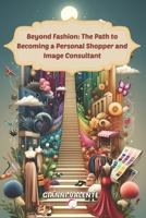 Beyond Fashion: The Path to Becoming a Personal Shopper and Image Consultant B0CSX8J3WX Book Cover