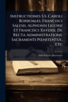 Instructiones S.S. Caroli BorromÃ]i, Francisci Salesii, Alphonsi Ligorii Et Francisci Xaverii, De Recta Administratione Sacramenti PÅ"nitentiÃ], Etc (Latin Edition) 1023692805 Book Cover