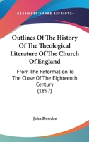 Outlines of the History of the Theological Literature of the Church of England: From the Reformation to the Close of the Eighteenth Century 0548706832 Book Cover