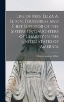 Life of Mrs. Eliza A. Seton, Foundress and First Superior of the Sisters Or Daughters of Charity in the United States of America 1017648646 Book Cover