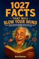 1027 Facts That Will Blow Your Mind: Science, History, Inventions, Languages, Robots, Crypto, Crazy Laws… And Everything You Didn't Know You Wanted to Know B0FJ1ZSLWD Book Cover
