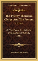 The Twenty Thousand Clergy and the Present Crisis, or the Pastor in His Parish Dealing with Infidelity 1437343368 Book Cover