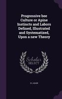 Progressive Bee Culture, or Apine Instincts and Labors Defined 1355065100 Book Cover