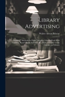 Library Advertising; "publicity" Methods for Public Libraries, Library-work With Children, Rural Library Schemes, &c., With a Chapter on the Cinema an 1021456365 Book Cover