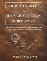 How To Write A Historical Fiction Short Story: Plan and publish incredible period stories FAST using simple templates, plotting tools and fun exercises 1916909221 Book Cover