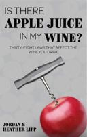 Is There Apple Juice in My Wine?: Thirty-Eight Laws That Affect the Wine You Drink 0692159509 Book Cover