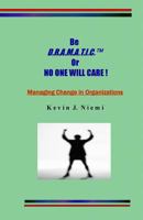 original Be D.R.A.M.A.T.I.C. Or NO ONE WILL CARE !: Managing Change in Organizations 1977735061 Book Cover