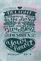 delight yourself also in the lord and he shall give you the desires of your heart Psalm 37.4: A Guide for Scripture, Devotional Prayer Notebook, Prayer Journal, Thanks, and Spiritual Thoughts, Guide T 170982588X Book Cover