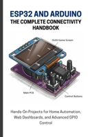 ESP32 AND ARDUINO: THE COMPLETE CONNECTIVITY HANDBOOK: Hands-On Projects for Home Automation, Web Dashboards, and Advanced GPIO Control B0FTWXG7ZG Book Cover