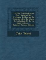 Lettres Philosophiques Sur l'Origine Des Prjugs, Du Dogme de l'Immortalit de l'Ame, de l'Idoltrie Et de la Superstition: Sur Le Systme de Spinosa Et Sur l'Origine Du Mouvement Dans La Matire (Cl 0274413043 Book Cover