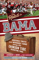 The Road to Bama: Incredible Twists and Improbable Turns Along the Alabama Crimson Tide Recruiting Trail 1629378070 Book Cover