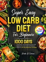 Super Easy Low Carb Diet For Beginners: 1000 Days Of Healthy And Satisfying Low Carb Recipes For Any Carb-Conscious Lifestyle. 28-Day Meal Plan Included Full Color Pictures Version 1805381598 Book Cover