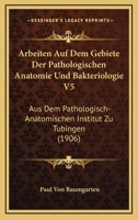 Arbeiten Auf Dem Gebiete Der Pathologischen Anatomie Und Bakteriologie V5: Aus Dem Pathologisch-Anatomischen Institut Zu Tubingen (1906) 1160793433 Book Cover