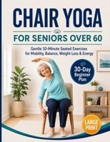 Chair Yoga for Seniors Over 60 Book & Chart: Large Print, 30-Day Challenge, Gentle 10 Minute Seated Exercises for Mobility, Balance, Weight Loss & Energy, 8.5x11" Book on Chair Yoga B0H7XXW821 Book Cover