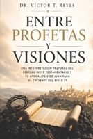 Entre Profetas y Visiones: Una interpretación pastoral del período inter testamentario y el apocalipsis de Juan para el creyente del siglo 21 (Spanish Edition) B0H17ZQRCC Book Cover