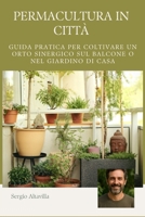 PERMACULTURA IN CITTÀ: GUIDA PRATICA PER COLTIVARE UN ORTO SINERGICO SUL BALCONE O NEL GIARDINO DI CASA (Italian Edition) B0FFMQMX11 Book Cover