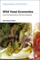 Wild Yeast Economies: Control and Spontaneity in Alternative Organizing (Organizations and Activism) 1529232384 Book Cover