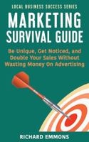 Marketing Survival Guide: Be Unique, Get Noticed, and Double Your Sales Without Wasting Money On Advertising (Local Business Success Series) 1970101008 Book Cover