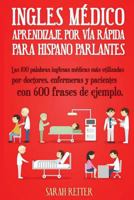 Ingles Medico: Aprendizaje por Via Rapida para Anglo Parlantes: Las 100 palabras inglesas m�dicas m�s utilizadas por doctores, enfermeras y pacientes con 600 frases de ejemplo. 1545053634 Book Cover