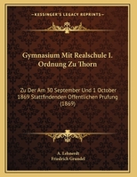 Gymnasium Mit Realschule I. Ordnung Zu Thorn: Zu Der Am 30 September Und 1 October 1869 Stattfindenden Offentlichen Prufung (1869) 1169601669 Book Cover