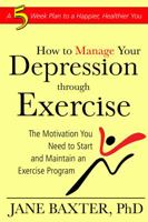 Manage Your Depression Through Exercise: A 5-Week Plan to a Happier, Healthier You 1934716243 Book Cover