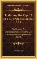 Erklarung Des Cap. 12 In VI De Appellationibus 2 15: Ein Beitrag Zur Entwickelungsgeschichte Des Canonischen Civilprocesses (1899) 1168326621 Book Cover