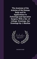 The Anatomy of the Arteries of the Human Body: And its Application to Pathology And Operative Surgery, With a Series of Lithographic Drawings 1016511299 Book Cover