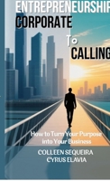 ENTREPRENEURSHIP: CORPORATE TO CALLING: How to Turn Your Purpose into Your Business B0G25W43S2 Book Cover