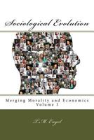 Sociological Evolution, Merging Morality and Economics Volume I 1532742363 Book Cover