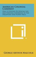 American Colonial Careerist: Half A Century Of Official Life And Personal Experience In The Philippines And Puerto Rico 1258483424 Book Cover