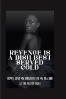 Revenge Is a Dish Best Served Cold: How I Lost My Virginity to My Teacher at the Age of Eight B0BSZWQCX3 Book Cover