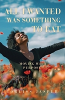 All I Wanted Was Something To Eat: Moving With Purpose 1662884990 Book Cover