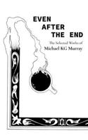 Even After the End: Selected Poems of Michael K G Murray B0BRTGS6XB Book Cover