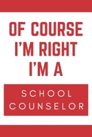 Of Course I'm Right I'm A School Counselor: Novelty School Counselor Gift Notebook 1676686703 Book Cover