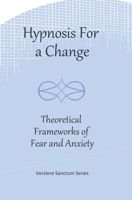 Hypnosis for a Change: Theoretical Frameworks of Fear and Anxiety B0F5NT9CBX Book Cover