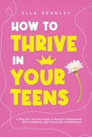 How to Thrive in Your Teens: A Teen Girl’s Survival Guide to Navigate Adolescence With Confidence, Self-Awareness and Resilience (Teen Girl Guides) 1761590375 Book Cover