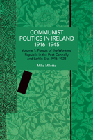 Communist Politics in Ireland 1916-1945: Volume 1: Pursuit of the Workers' Republic in the Post-Connolly and Larkin Era, 1916-1928 (Historical Materialism) B0GQDNCR25 Book Cover