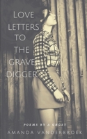 Love Letters to the Grave Digger: Poems by a Ghost B0C6BZ8HNP Book Cover