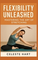 Flexibility Unleashed: Mastering the Art of Stretching B0F8V2NKK5 Book Cover