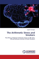The Arithmetic Stress and Smokers: The Effect of Mental Arithmetic Stress on BP, ECG, HR and Salivary Cortisol of Asian Smokers 3844313311 Book Cover