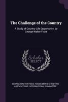 The Challenge of the Country: A Study of Country Life Opportunity, by George Walter Fiske 1377460363 Book Cover