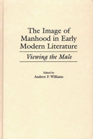 The Image of Manhood in Early Modern Literature: Viewing the Male (Contributions to the Study of World Literature) 0313307660 Book Cover